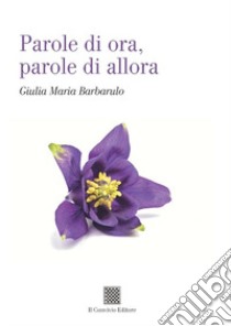 Parole di ora, parole di allora libro di Barbarulo Giulia Maria