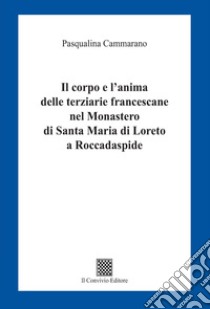 Il corpo e l'anima delle terziarie francescane nel Monastero di Santa Maria di Loreto a Roccadaspide libro di Cammarano Pasqualina