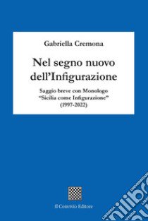 Nel segno nuovo dell'infigurazione. Saggio breve con monologo «Sicilia come infigurazione» (1997-2022) libro di Cremona Gabriella