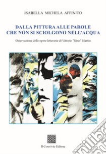 Dalla pittura alle parole che non si sciolgono nell'acqua. Osservazione delle opere letterarie di Vittorio «Nino» Martin libro di Affinito Isabella Michela