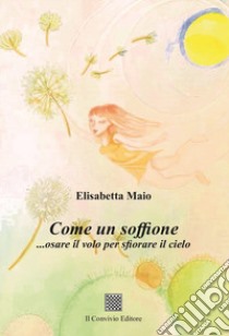 Come un soffione... osare il volo per sfiorare il cielo libro di Maio Elisabetta