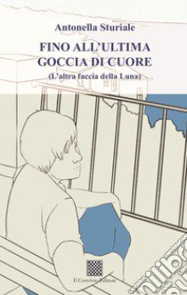 Fino all'ultima goccia di cuore (L'altra faccia della luna) libro di Sturiale Antonella