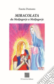 Miracolata. Da Medjugorje a Medjugorje libro di Dumano Fausta