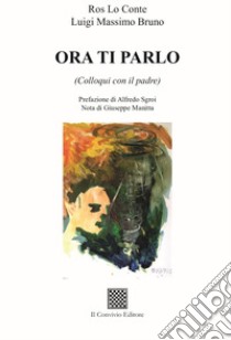 Ora ti parlo (Colloqui con il padre) libro di Lo Conte Ros; Bruno Luigi Massimo