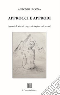 Approcci e approdi (appunti di vini, di viaggi, di stagioni e di poesie) libro di Iacona Antonio