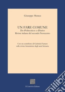 Un fare comune. Da «Politecnico» a «Diario». Riviste italiane del secondo Novecento libro di Muraca Giuseppe