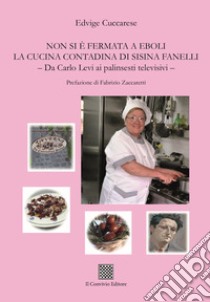 Non si è fermata a Eboli la cucina contadina di Sisina Fanelli. Da Carlo Levi ai palinsesti televisivi libro di Cuccarese Edvige