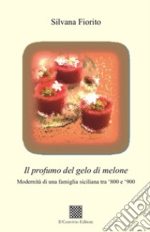 Il profumo del gelo di melone. Modernità di una famiglia siciliana tra '800 e '900 libro di Fiorito Silvana