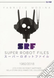 Super Robot Files 1982-2018. L'età d'oro dei robot giapponesi nella storia degli anime e del collezionismo libro di Modina Fabrizio; Costa Buranelli J. (cur.)