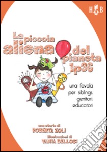 La piccola aliena del pianeta 1p36. Una favola per siblings, genitori, educatori libro di Zoli Roberta