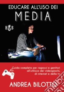  Educare all'uso dei Media. Guida completa per ragazzi e genitori all'utilizzo dei videogiochi, di Internet e della TV libro di Bilotto Andrea