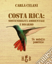 Il Costa Rica: sostenibilità ambientale e disarmo. Un modello possibile libro di Celani Carla