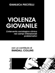 Violenza giovanile. L'intervento sociologico clinico nei campi interazionali problematici libro di Piscitelli Gianluca
