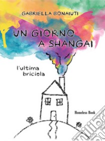 Un giorno a Shangai. L'ultima briciola libro di Bonaiuti Gabriella