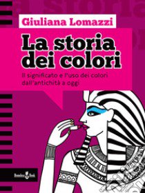 La storia dei colori. Il significato e l'uso dei colori dall'antichità a oggi libro di Lomazzi Giuliana