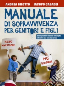 Manuale di sopravvivenza per genitori e figli. Come gestire le tensioni in famiglia e favorire una crescita serena libro di Bilotto Andrea; Casadei Iacopo