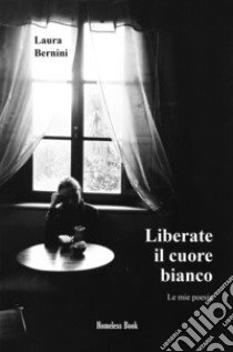 Liberate il cuore bianco. Le mie poesie. Nuova ediz. libro di Bernini Laura