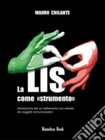 La LIS come «strumento». Introduzione per un trattamento non verbale per i soggetti comunicopatici. Nuova ediz. libro di Chilante Mauro