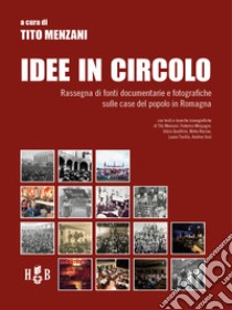 Idee in circolo. Rassegna di fonti documentarie e fotografiche sulle case del popolo in Romagna libro di Menzani T. (cur.)