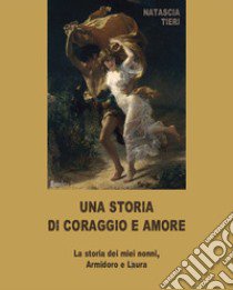 Una storia di coraggio e amore. La storia dei miei nonni Armidoro e Laura libro di Tieri Natascia