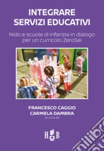 Integrare servizi educativi. Nido e scuola di infanzia in dialogo per un curricolo ZeroSei libro