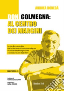 Don Colmegna: al centro dei margini. La vita di un sacerdote che ha declinato la vocazione religiosa in un costante impegno civile e sociale a favore degli ultimi libro di Donegà Andrea