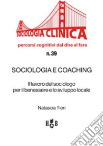 Sociologia e coaching. Il lavoro del sociologo per il benessere e lo sviluppo locale libro di Tieri Natascia