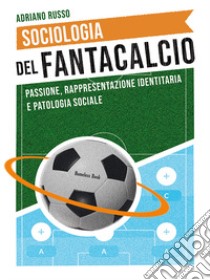 Sociologia del fantacalcio. Passione, rappresentazione identitaria e patologia sociale libro di Russo Adriano