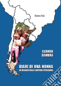 Diari di una nonna in viaggio nella lontana Patagonia libro di Dambra Carmen