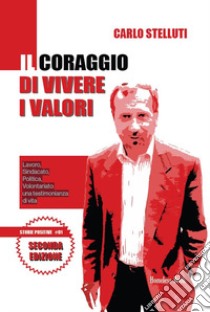 Il coraggio di vivere i valori. Lavoro, sindacato, politica, volontariato: una testimonianza di vita. Ediz. ampliata libro di Stelluti Carlo