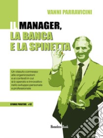 Il manager, la banca e la spinetta. Un vissuto connesso alle organizzazioni e ai contesti in cui si è operato e innovativo nello sviluppo personale e professionale libro di Parravicini Giovanni