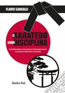 Il Karatedo come disciplina. Considerazioni e proposte per l'insegnamento e la pratica educativa del karate libro di Sangalli Flavio