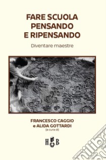 Fare scuola pensando e ripensando. Diventare maestre libro di Caggio Francesco; Gottardi Alide