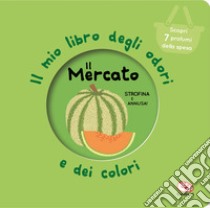 Il mercato. Il mio libro degli odori e dei colori. Nuova ediz. libro di Mr Iwi