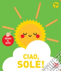 Ciao, sole! Segui il dito. Ediz. a colori libro