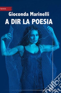 A dir la poesia libro di Marinelli Gioconda