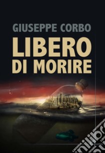 Libero di morire libro di Corbo Giuseppe