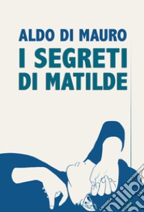 I segreti di Matilde libro di Di Mauro Aldo