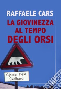 La giovinezza al tempo degli orsi libro di Cars Raffaele