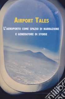 Airport tales. L'aeroporto come spazio di narrazione e generatore di storie libro