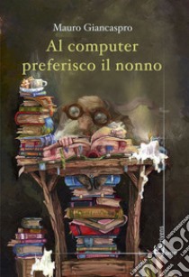 Al computer preferisco il nonno libro di Giancaspro Mauro