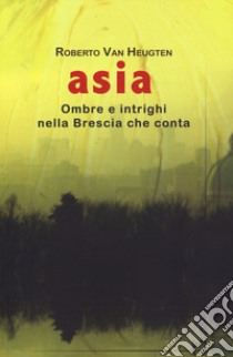 Asia. Ombre e intrighi nella Brescia che conta libro di Van Heugten Roberto