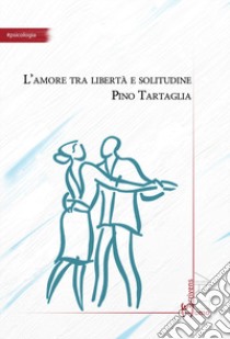 L'amore tra libertà e solitudine libro di Tartaglia Pino