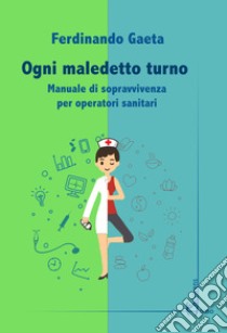 Ogni maledetto turno. Manuale di sopravvivenza per operatori sanitari libro di Gaeta Ferdinando