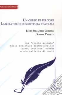 Un corso di percorsi. Laboratorio di scrittura teatrale libro di Stefanelli Cervelli Lucia; Vassetti Simona