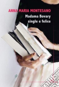 Madama Bovary single e felice libro di Montesano Anna Maria