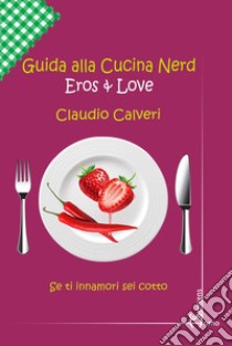 Guida alla cucina nerd. Eros & love libro di Calveri Claudio