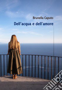 Dell'acqua e dell'amore libro di Caputo Brunella