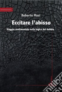 Eccitare l'abisso. Viaggio sentimentale nella logica del dubbio libro di Masi Roberto