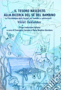 Il tesoro nascosto. Alla ricerca del sé del bambino. La psicoterapia della Gestalt per bambini e adolescenti libro di Oaklander Violet; Cannata F. (cur.); Giordana M. B. (cur.)